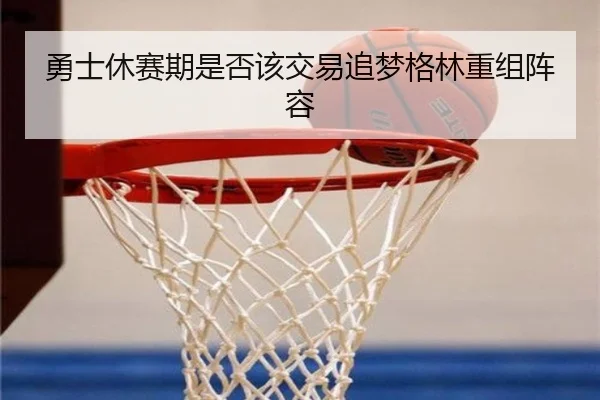 勇士休赛期是否该交易追梦格林重组阵容