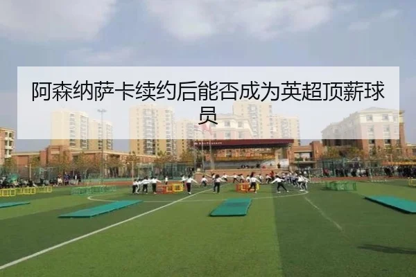 阿森纳萨卡续约后能否成为英超顶薪球员