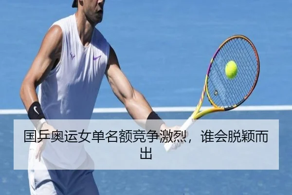 国乒奥运女单名额竞争激烈，谁会脱颖而出（www.hth.com）